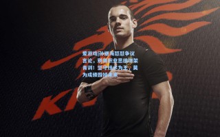 爱游戏|孙继海怒怼争议言论，别用职业思维绑架青训！坚守技术为王，莫为成绩毁掉未来