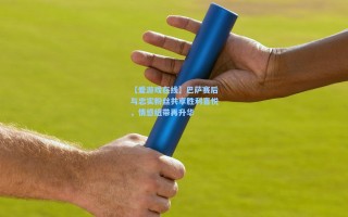 【爱游戏在线】巴萨赛后与忠实粉丝共享胜利喜悦，情感纽带再升华