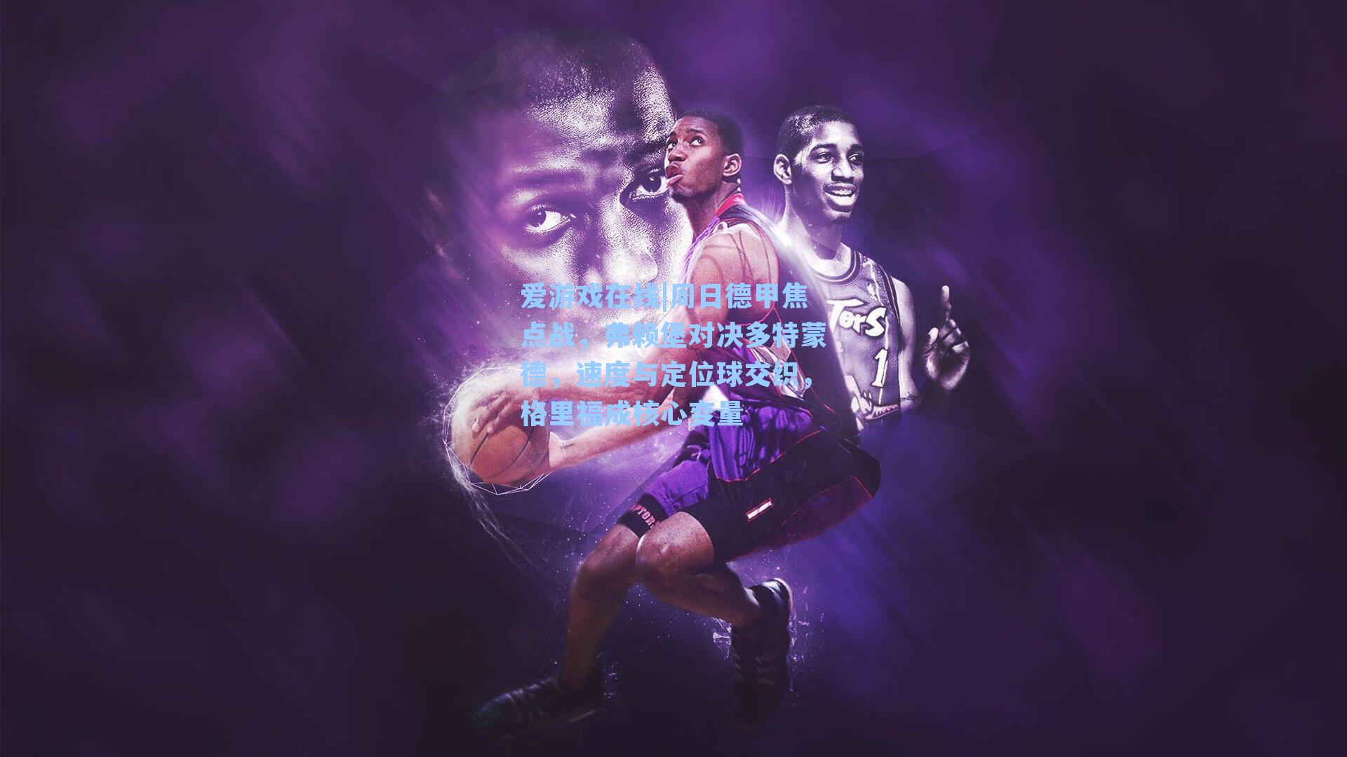 爱游戏在线|周日德甲焦点战，弗赖堡对决多特蒙德，速度与定位球交织，格里福成核心变量-第2张图片-爱游戏-稳定流畅的综合娱乐服务平台