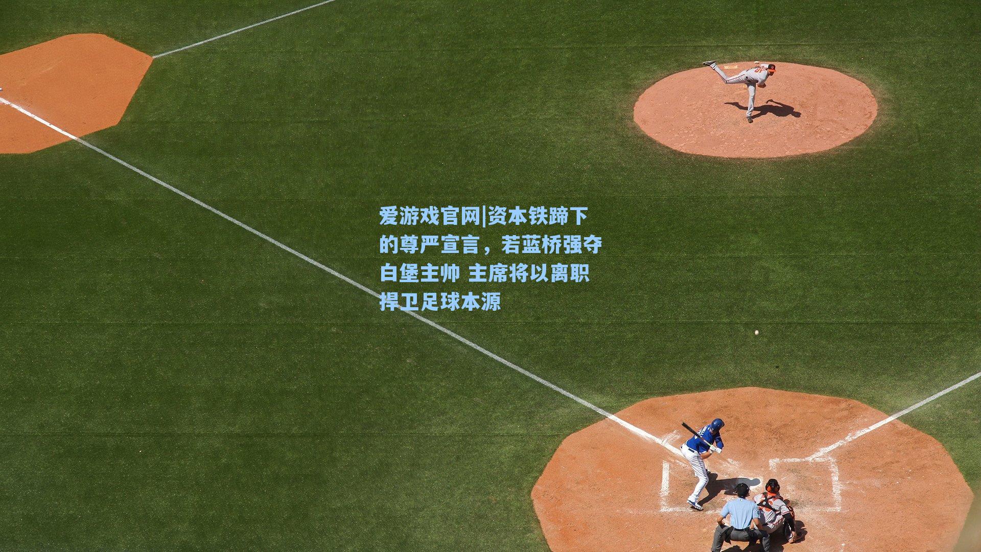 爱游戏官网|资本铁蹄下的尊严宣言，若蓝桥强夺白堡主帅 主席将以离职捍卫足球本源-第1张图片-爱游戏-稳定流畅的综合娱乐服务平台