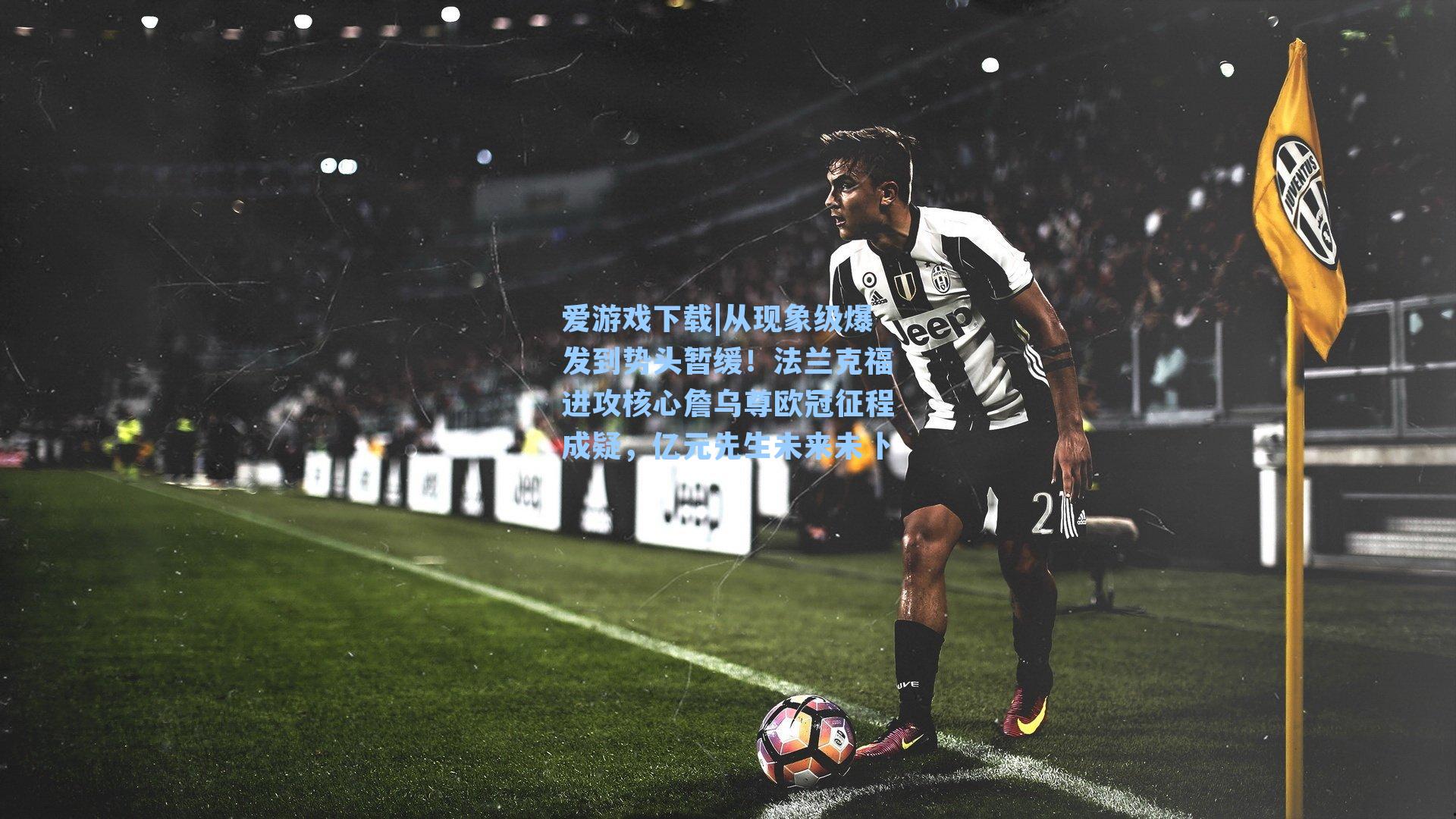 爱游戏下载|从现象级爆发到势头暂缓！法兰克福进攻核心詹乌尊欧冠征程成疑，亿元先生未来未卜-第2张图片-爱游戏-稳定流畅的综合娱乐服务平台