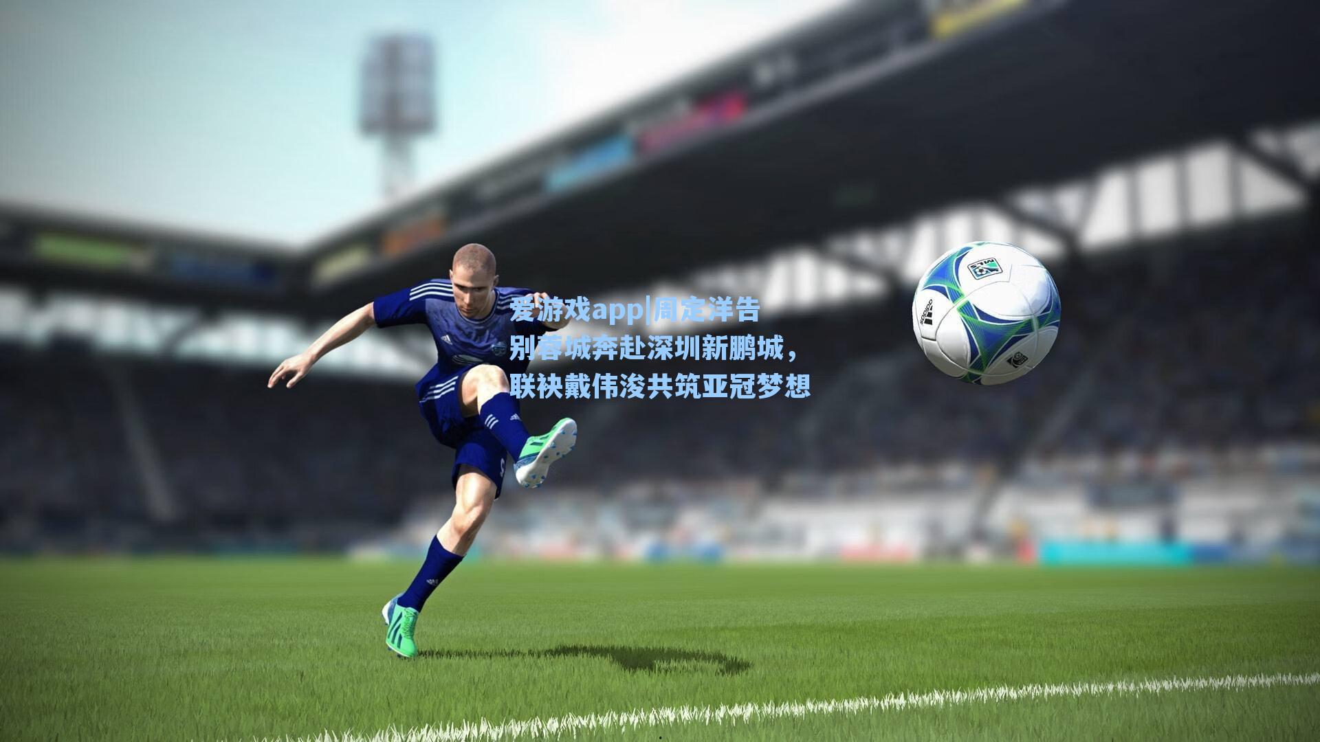 爱游戏app|周定洋告别蓉城奔赴深圳新鹏城,联袂戴伟浚共筑亚冠梦想-第1张图片-爱游戏-稳定流畅的综合娱乐服务平台 爱游戏app|周定洋告别蓉城奔赴深圳新鹏城,联袂戴伟浚共筑亚冠梦想-第1张图片-爱游戏-稳定流畅的综合娱乐服务平台