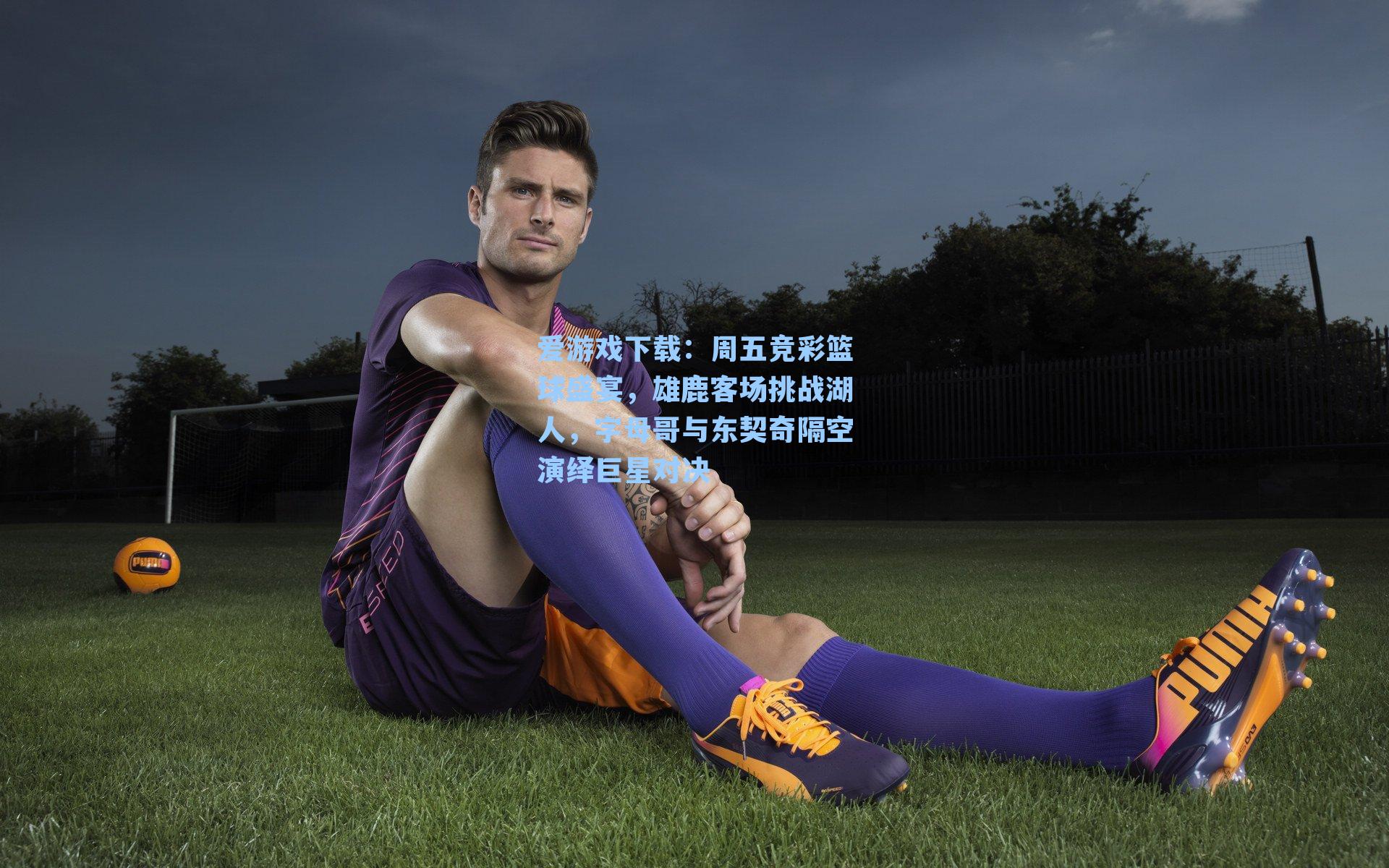 爱游戏下载:周五竞彩篮球盛宴,雄鹿客场挑战湖人,字母哥与东契奇隔空演绎巨星对决-第2张图片-爱游戏-稳定流畅的综合娱乐服务平台 爱游戏下载:周五竞彩篮球盛宴,雄鹿客场挑战湖人,字母哥与东契奇隔空演绎巨星对决-第2张图片-爱游戏-稳定流畅的综合娱乐服务平台