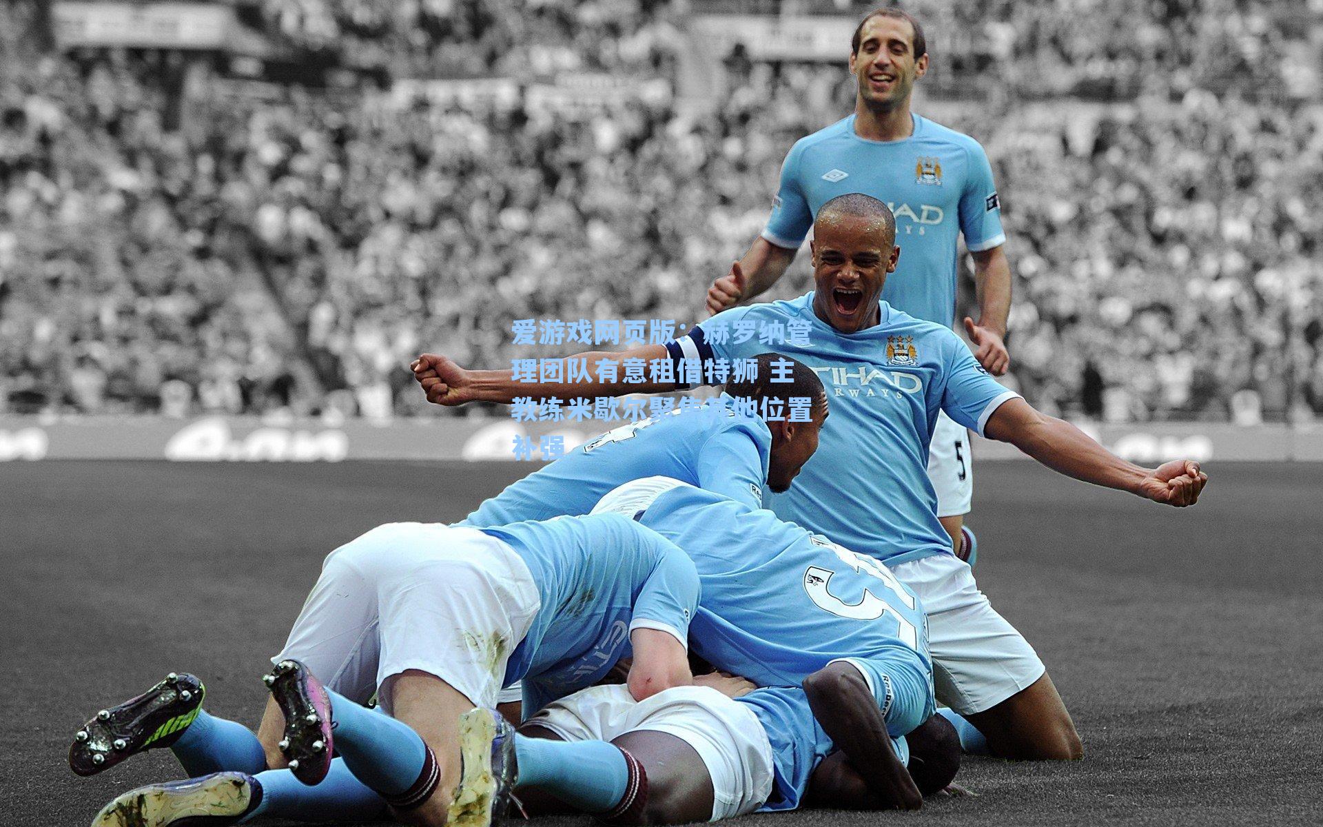 爱游戏网页版：赫罗纳管理团队有意租借特狮 主教练米歇尔聚焦其他位置补强-第2张图片-爱游戏-稳定流畅的综合娱乐服务平台