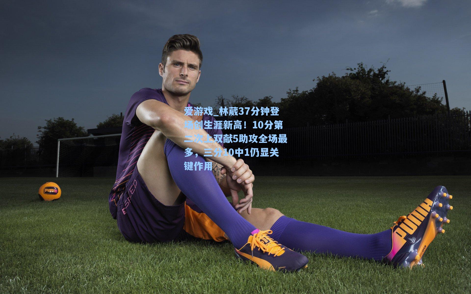 爱游戏_林葳37分钟登场创生涯新高！10分第二次上双献5助攻全场最多，三分10中1仍显关键作用-第1张图片-爱游戏-稳定流畅的综合娱乐服务平台