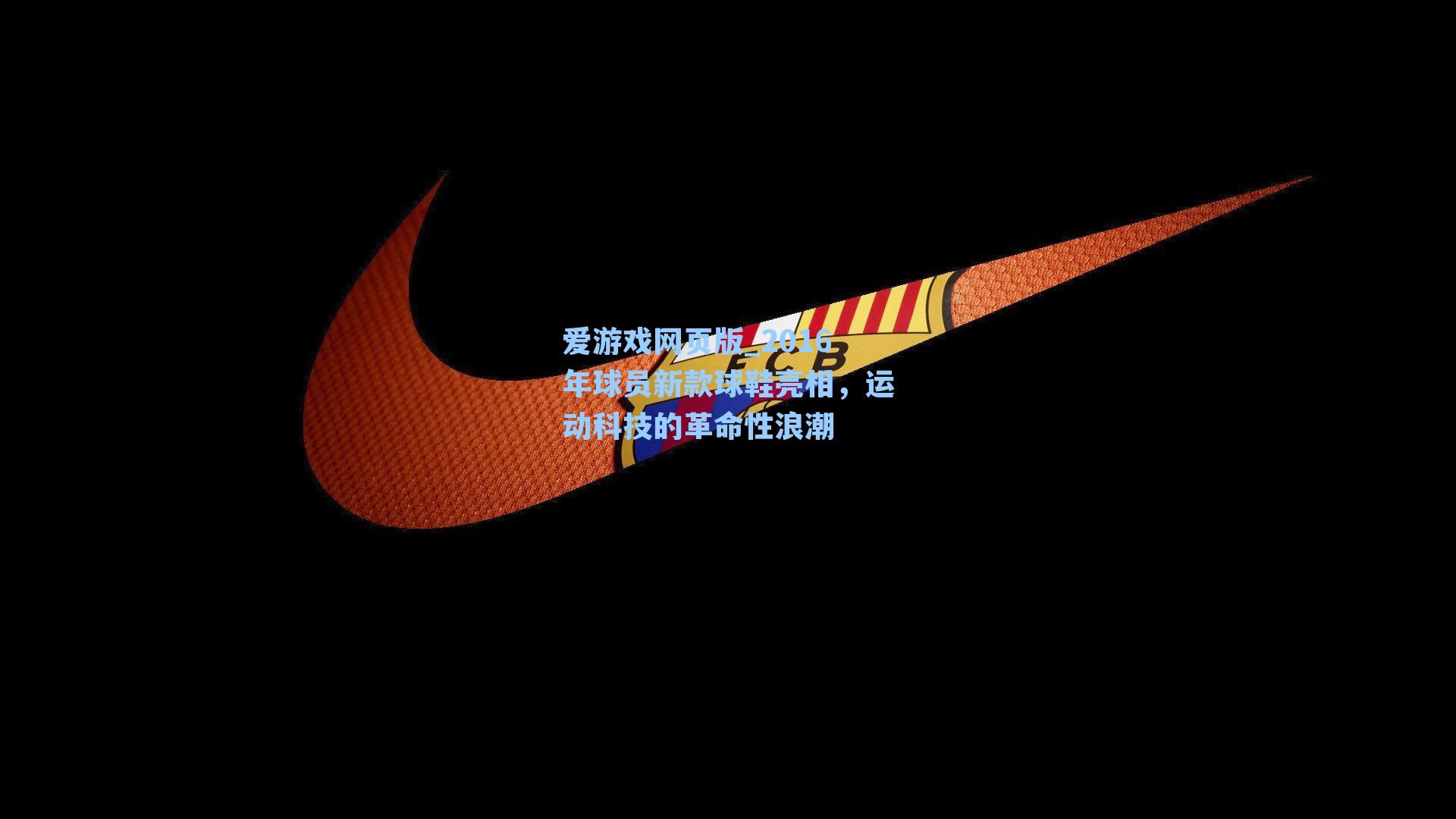爱游戏网页版_2016年球员新款球鞋亮相,运动科技的革命性浪潮-第2张图片-爱游戏-稳定流畅的综合娱乐服务平台 爱游戏网页版_2016年球员新款球鞋亮相,运动科技的革命性浪潮-第2张图片-爱游戏-稳定流畅的综合娱乐服务平台