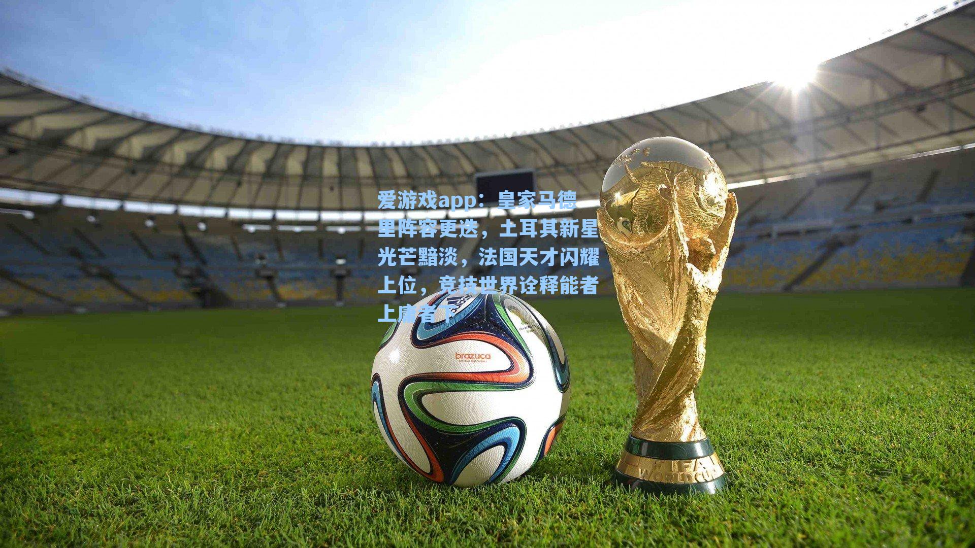 爱游戏app:皇家马德里阵容更迭,土耳其新星光芒黯淡,法国天才闪耀上位,竞技世界诠释能者上庸者下-第2张图片-爱游戏-稳定流畅的综合娱乐服务平台 爱游戏app:皇家马德里阵容更迭,土耳其新星光芒黯淡,法国天才闪耀上位,竞技世界诠释能者上庸者下-第2张图片-爱游戏-稳定流畅的综合娱乐服务平台